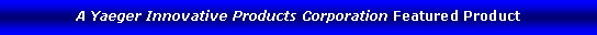 Text Box: A Yaeger Innovative Products Corporation Featured Product